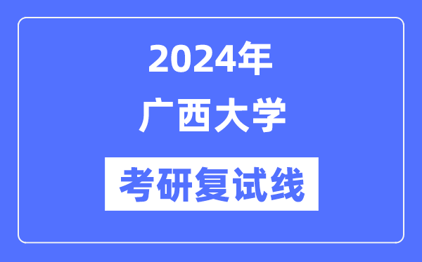 2024年广西大学各专业考研复试分数线一览表（含2023年）