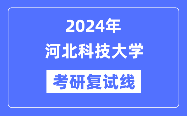 2024年河北科技大学各专业考研复试分数线一览表（含2023年）