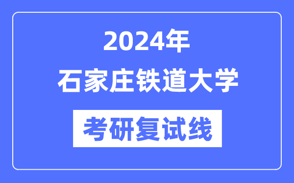 2024年石家庄铁道大学各专业考研复试分数线一览表（含2023年）