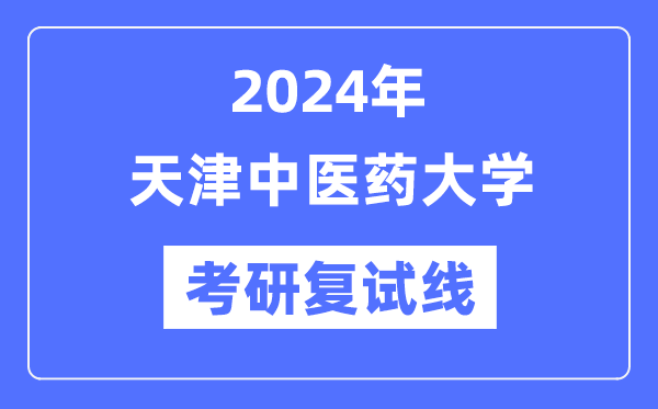 2024年天津中医药大学各专业考研复试分数线一览表（含2023年）