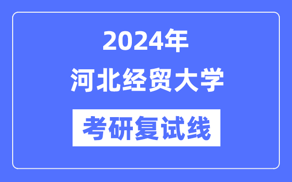 2024年河北经贸大学各专业考研复试分数线一览表（含2023年）