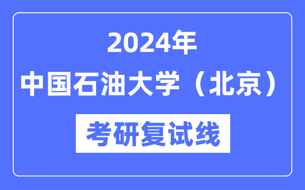 2024年中国石油大学（北京）各专业考研复试分数线一览表（含2023年）