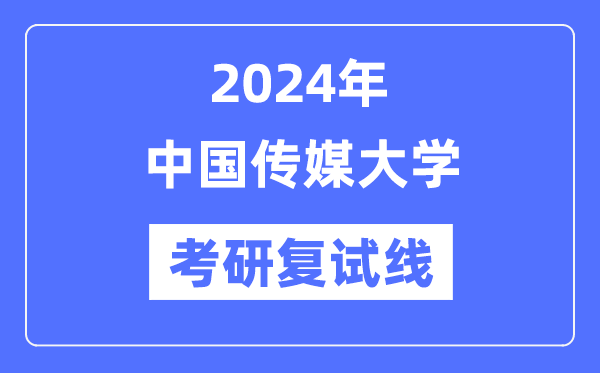 2024年中国传媒大学各专业考研复试分数线一览表（含2023年）