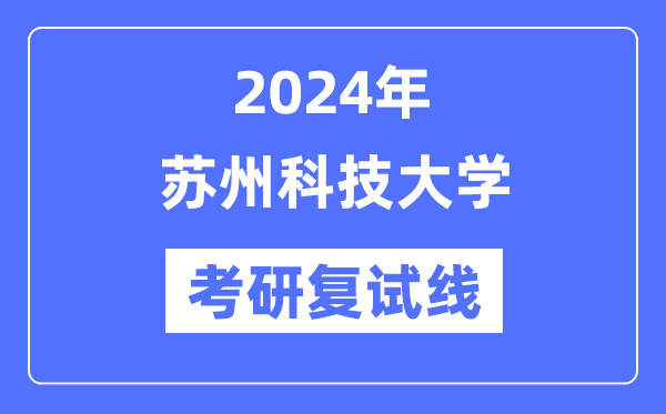 2024年苏州科技大学各专业考研复试分数线一览表（含2023年）