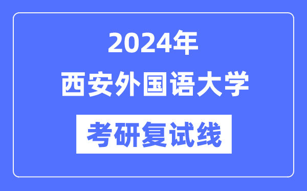 2024年西安外国语大学各专业考研复试分数线一览表（含2023年）