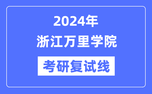 2024年浙江万里学院各专业考研复试分数线一览表（含2023年）