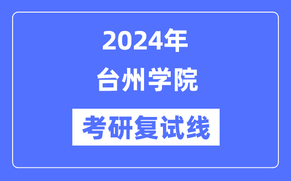 2024年台州学院各专业考研复试分数线一览表（含2023年）