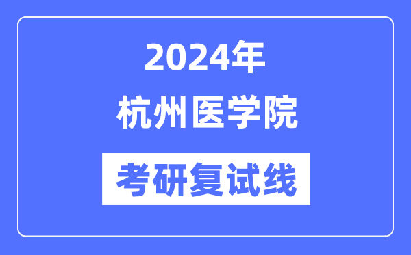 2024年杭州医学院各专业考研复试分数线一览表（含2023年）