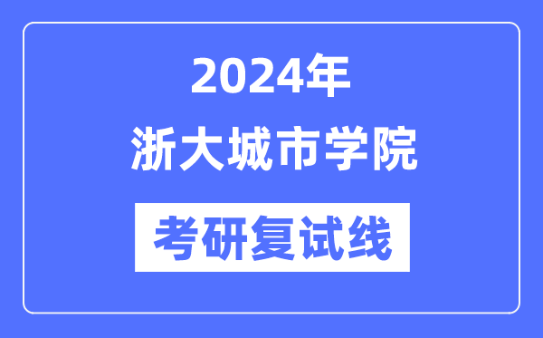 2024年浙大城市学院各专业考研复试分数线一览表（含2023年）