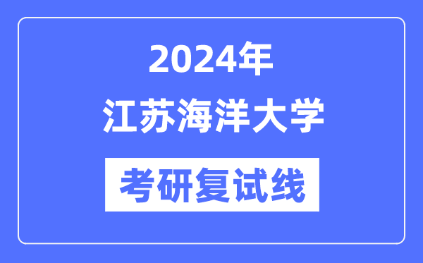 2024年江苏海洋大学各专业考研复试分数线一览表（含2023年）