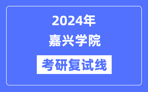 2024年嘉兴学院各专业考研复试分数线一览表（含2023年）