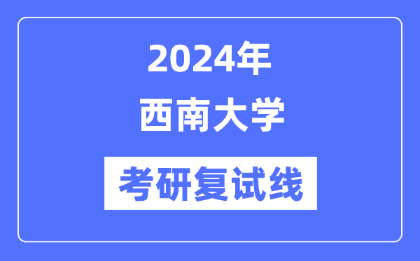 2024年西南大学各专业考研复试分数线一览表（含2023年）