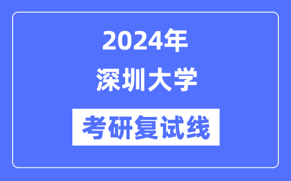 2024年深圳大学各专业考研复试分数线一览表（含2023年）