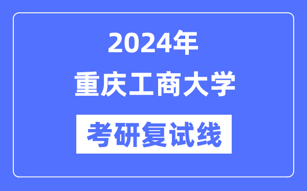 2024年重庆工商大学各专业考研复试分数线一览表（含2023年）