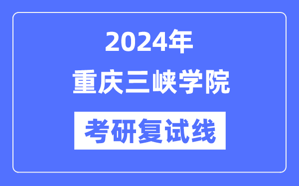 2024年重庆三峡学院各专业考研复试分数线一览表（含2023年）