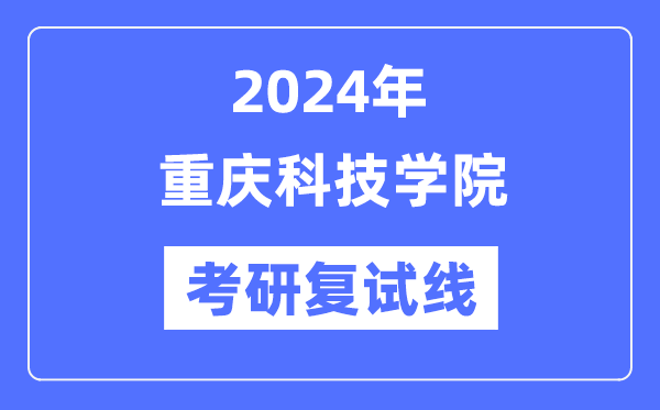 2024年重庆科技学院各专业考研复试分数线一览表（含2023年）