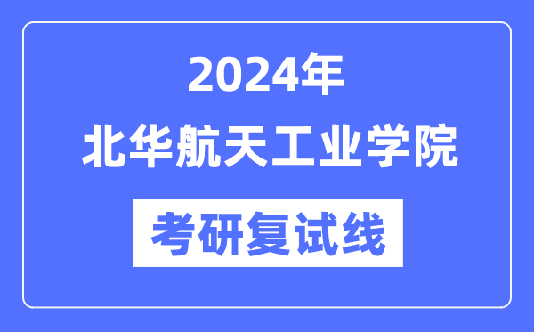 2024年北华航天工业学院各专业考研复试分数线一览表（含2023年）