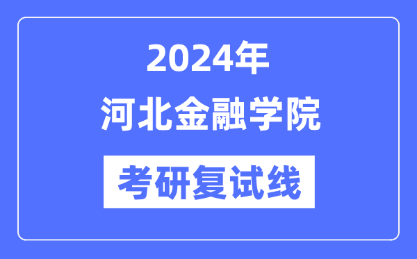 2024年河北金融学院各专业考研复试分数线一览表（含2023年）