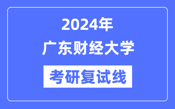 2024年广东财经大学各专业考研复试分数线一览表（含2023年）