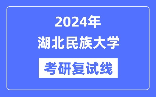 2024年湖北民族大学各专业考研复试分数线一览表（含2023年）