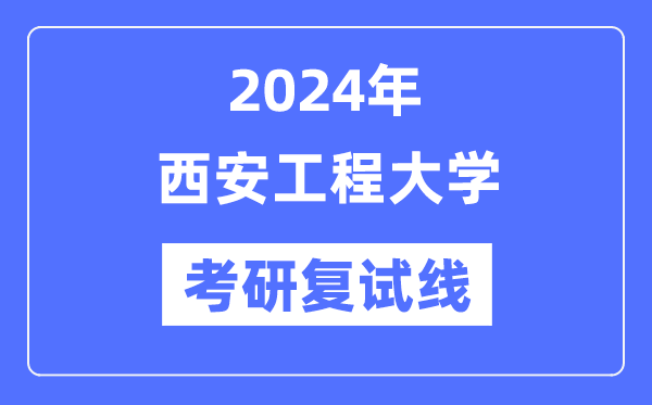 2024年西安工程大学各专业考研复试分数线一览表（含2023年）