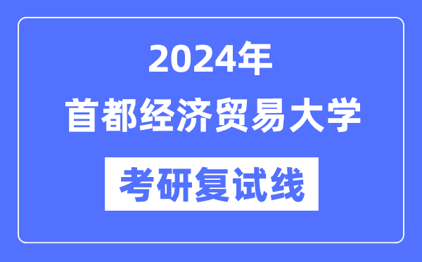 2024年首都经济贸易大学各专业考研复试分数线一览表（含2023年）