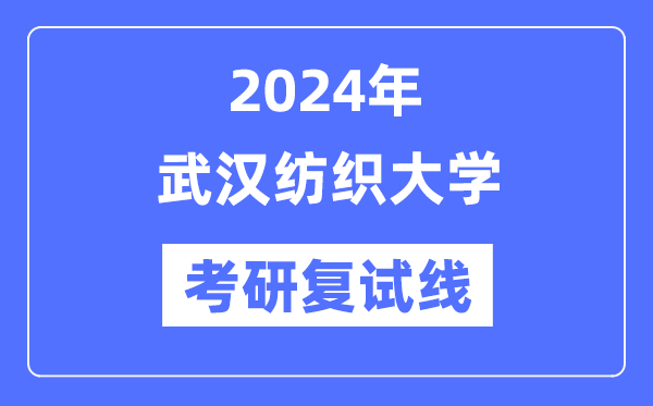 2024年武汉纺织大学各专业考研复试分数线一览表（含2023年）