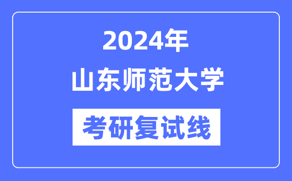 2024年山东师范大学各专业考研复试分数线一览表（含2023年）