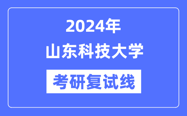 2024年山东科技大学各专业考研复试分数线一览表（含2023年）