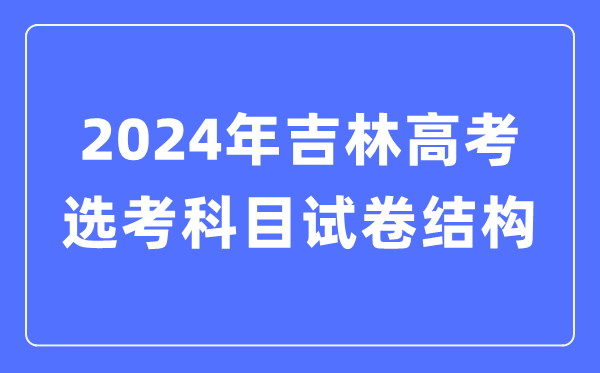 2024年吉林高考选考科目试卷结构,吉林高考选考科目要求