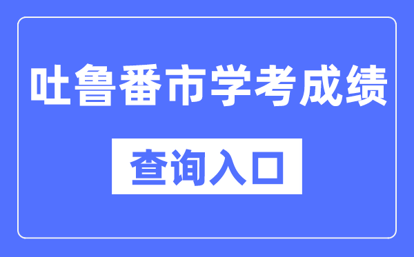 吐鲁番学考成绩查询入口网站（https://www.xjzk.gov.cn/）