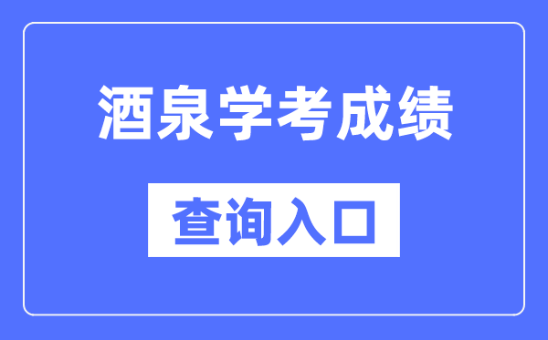 酒泉学考成绩查询入口网站（https://www.ganseea.cn/）