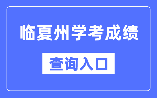 临夏州学考成绩查询入口网站（https://www.ganseea.cn/）