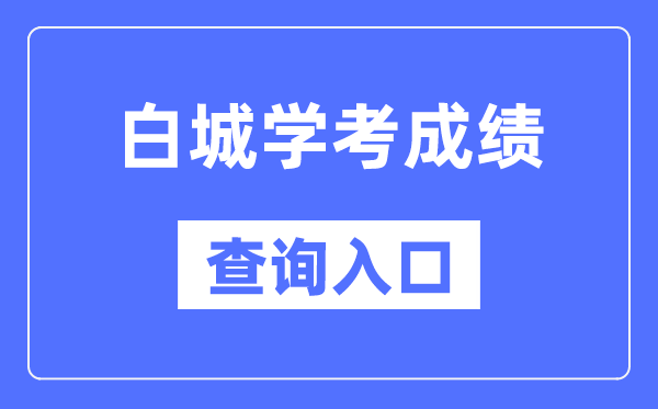 白城学考成绩查询入口网站（http://www.jleea.edu.cn/）