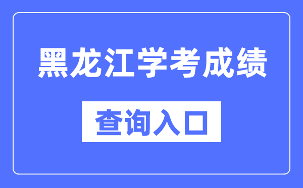 黑龙江学考成绩查询入口网站（https://www.lzk.hl.cn/）