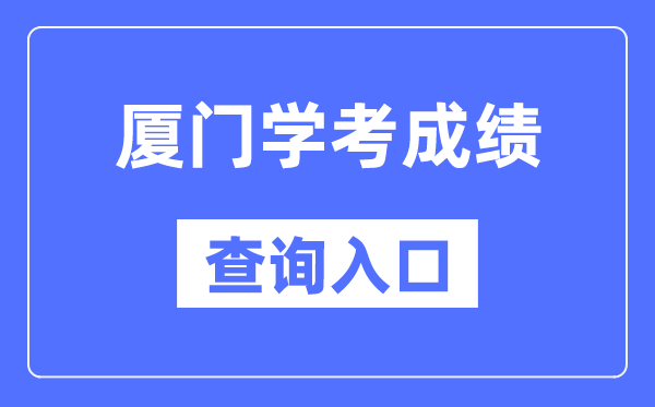 厦门学考成绩查询入口网站（https://www.eeafj.cn/）