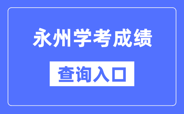 永州学考成绩查询入口网站（https://www.hneeb.cn/）