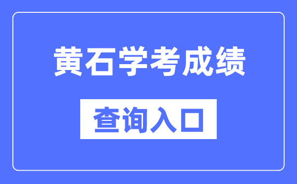 黄石学考成绩查询入口网站（http://www.hbea.edu.cn/）