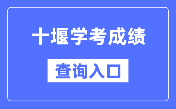 十堰学考成绩查询入口网站（http://www.hbea.edu.cn/）