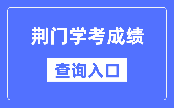 荆门学考成绩查询入口网站（http://www.hbea.edu.cn/）