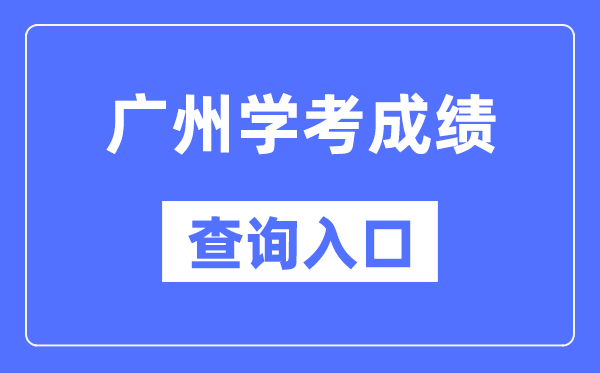 广州学考成绩查询入口网站（https://eea.gd.gov.cn/）