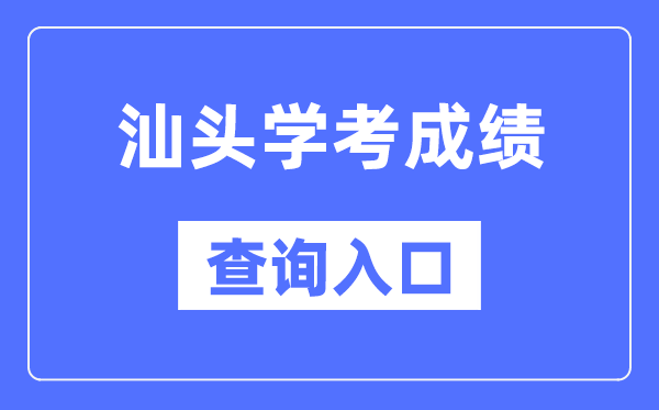 汕头学考成绩查询入口网站（https://eea.gd.gov.cn/）