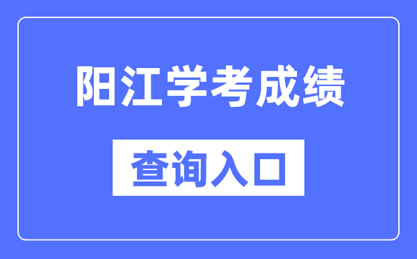 阳江学考成绩查询入口网站（https://eea.gd.gov.cn/）