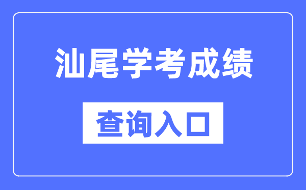 汕尾学考成绩查询入口网站（https://eea.gd.gov.cn/）