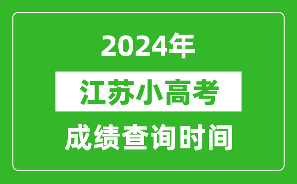 2024年江苏小高考成绩查询时间,小高考成绩什么时候出来？