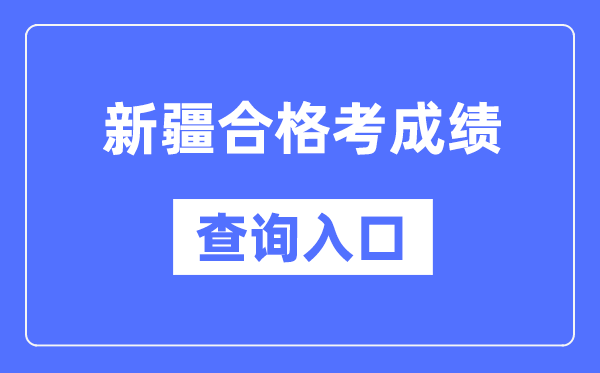 新疆合格考成绩查询入口网址（https://www.xjzk.gov.cn/）