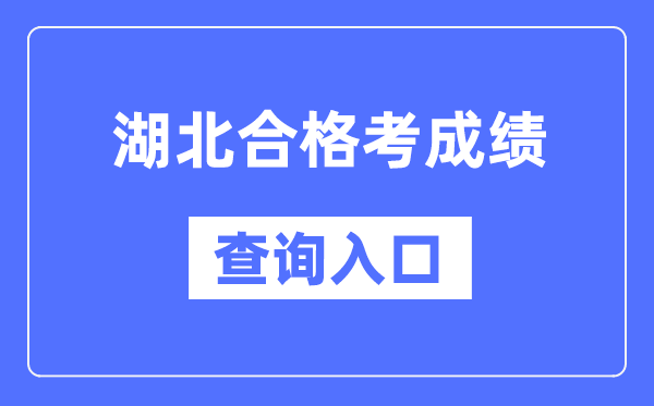 湖北合格考成绩查询入口网址（http://www.hbea.edu.cn/）