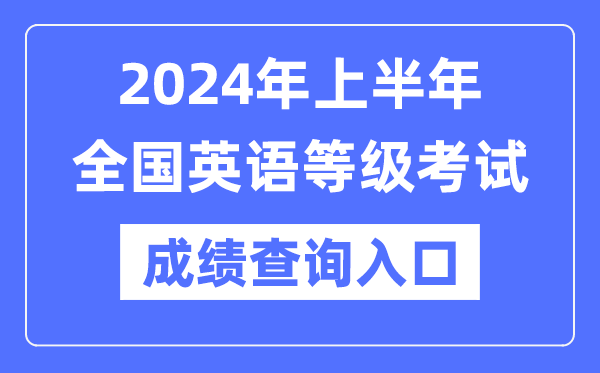 2024年上半年全国英语等级考试成绩查询入口（https://www.neea.edu.cn/）