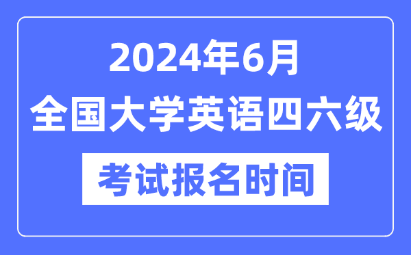 2024年6月英语四六级考试报名时间（附CET报名官网入口）