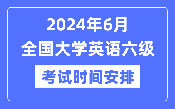 2024年6月英语六级考试时间安排（附CET6考试报名官网入口）